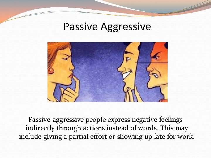 Passive Aggressive Passive-aggressive people express negative feelings indirectly through actions instead of words. This Passive Aggressive Passive-aggressive people express negative feelings indirectly through actions instead of words. This