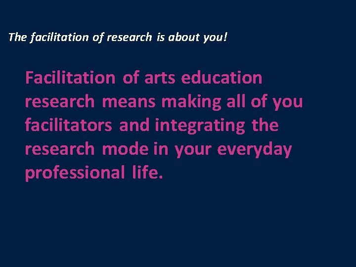 The facilitation of research is about you! Facilitation of arts education research means making