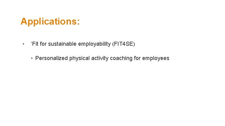 Applications: • ‘Fit for sustainable employability (FIT 4 SE) • Personalized physical activity coaching