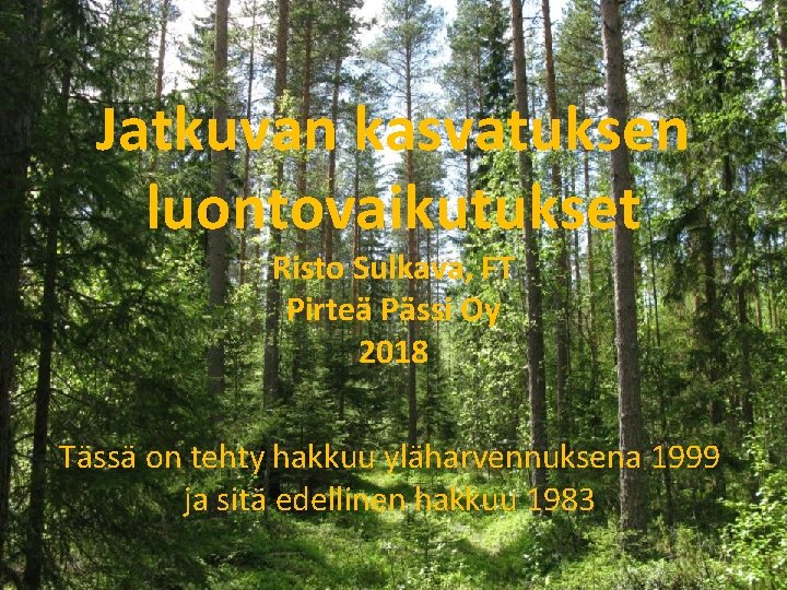 Jatkuvan kasvatuksen luontovaikutukset Risto Sulkava, FT Pirteä Pässi Oy 2018 Tässä on tehty hakkuu