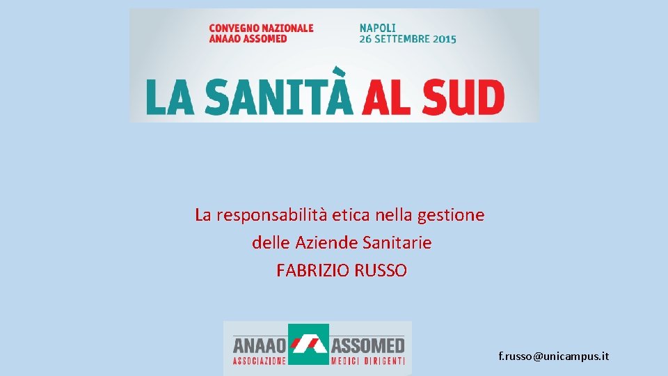 La responsabilità etica nella gestione delle Aziende Sanitarie FABRIZIO RUSSO f. russo@unicampus. it 