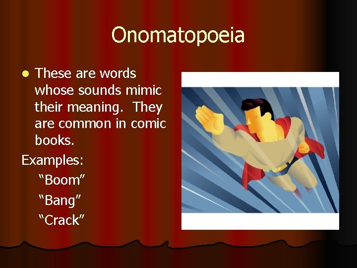 Onomatopoeia These are words whose sounds mimic their meaning. They are common in comic