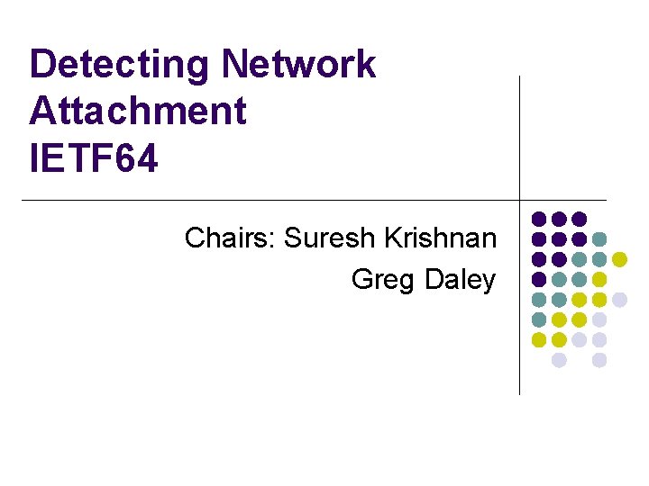 Detecting Network Attachment IETF 64 Chairs: Suresh Krishnan Greg Daley 