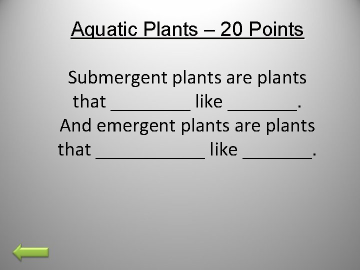 Aquatic Plants – 20 Points Submergent plants are plants that ____ like _______. And