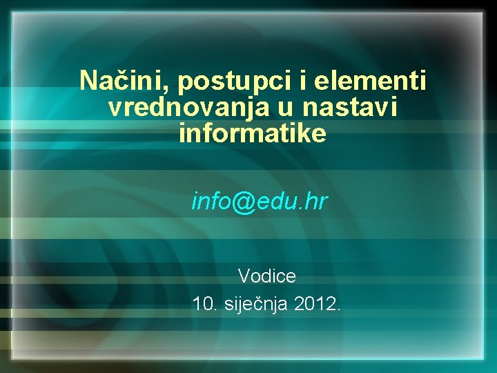 Načini, postupci i elementi vrednovanja u nastavi informatike info@edu. hr Vodice 10. siječnja 2012.