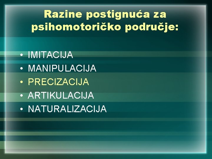 Razine postignuća za psihomotoričko područje: • • • IMITACIJA MANIPULACIJA PRECIZACIJA ARTIKULACIJA NATURALIZACIJA 