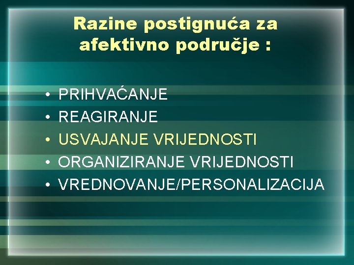 Razine postignuća za afektivno područje : • • • PRIHVAĆANJE REAGIRANJE USVAJANJE VRIJEDNOSTI ORGANIZIRANJE