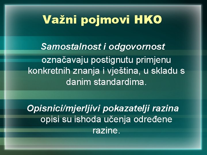 Važni pojmovi HKO Samostalnost i odgovornost označavaju postignutu primjenu konkretnih znanja i vještina, u