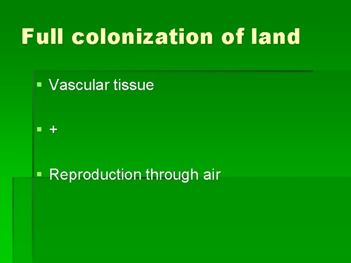 Full colonization of land § Vascular tissue §+ § Reproduction through air 