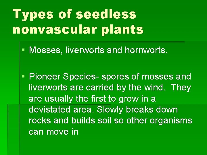 Types of seedless nonvascular plants § Mosses, liverworts and hornworts. § Pioneer Species- spores