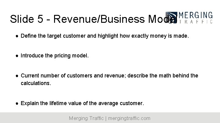 Slide 5 - Revenue/Business Model ● Define the target customer and highlight how exactly