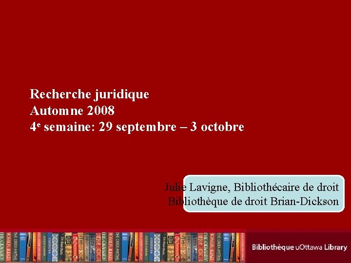 Recherche juridique Automne 2008 4 e semaine: 29 septembre – 3 octobre Julie Lavigne,