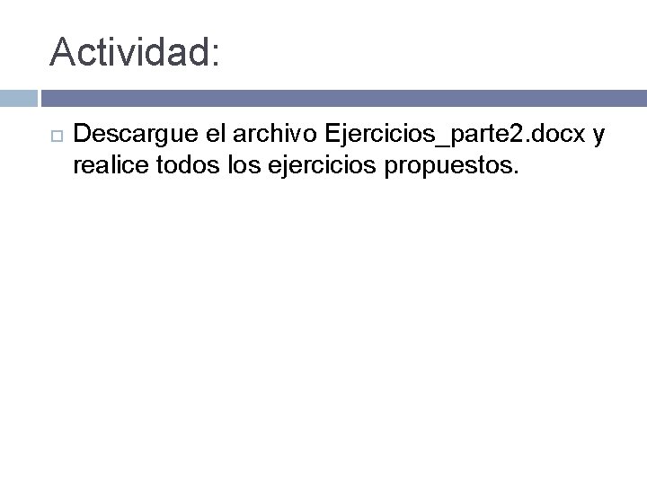 Actividad: Descargue el archivo Ejercicios_parte 2. docx y realice todos los ejercicios propuestos. 