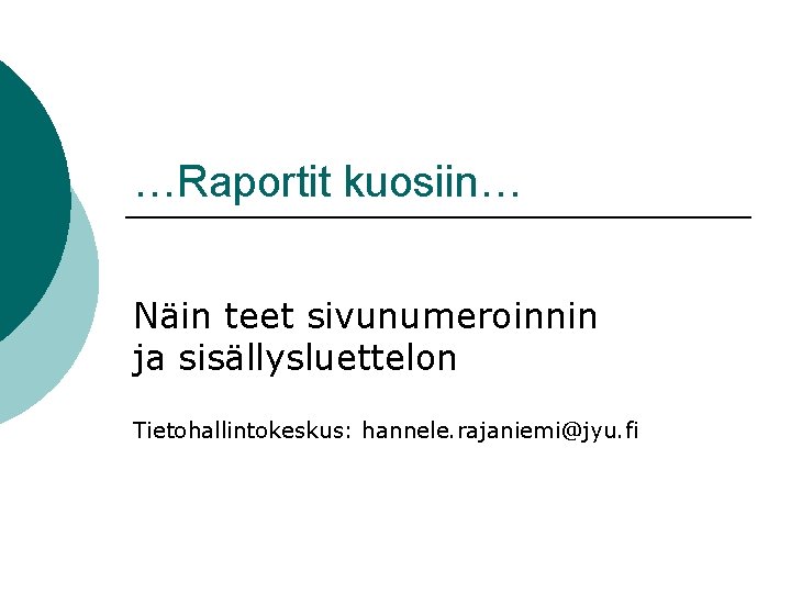 …Raportit kuosiin… Näin teet sivunumeroinnin ja sisällysluettelon Tietohallintokeskus: hannele. rajaniemi@jyu. fi 