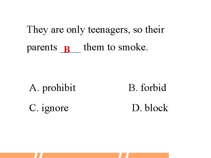 They are only teenagers, so their parents ____ B them to smoke. A. prohibit