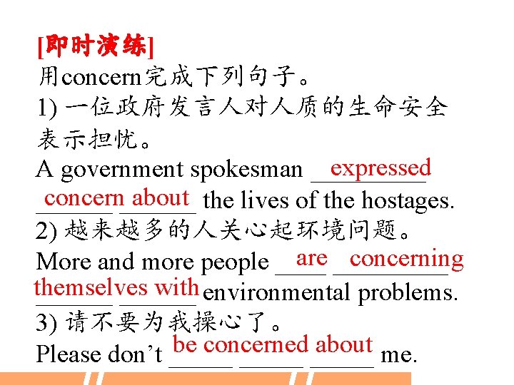 [即时演练] 用concern完成下列句子。 1) 一位政府发言人对人质的生命安全 表示担忧。 expressed A government spokesman _____ concern______ about the lives