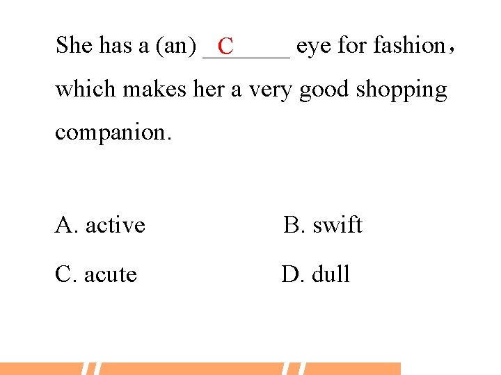 She has a (an) _______ eye for fashion， C which makes her a very