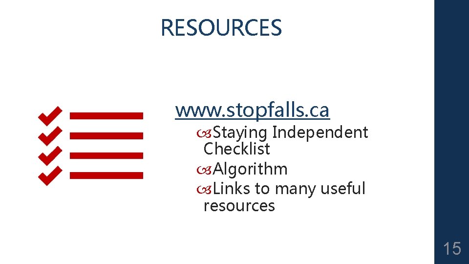RESOURCES www. stopfalls. ca Staying Independent Checklist Algorithm Links to many useful resources 15