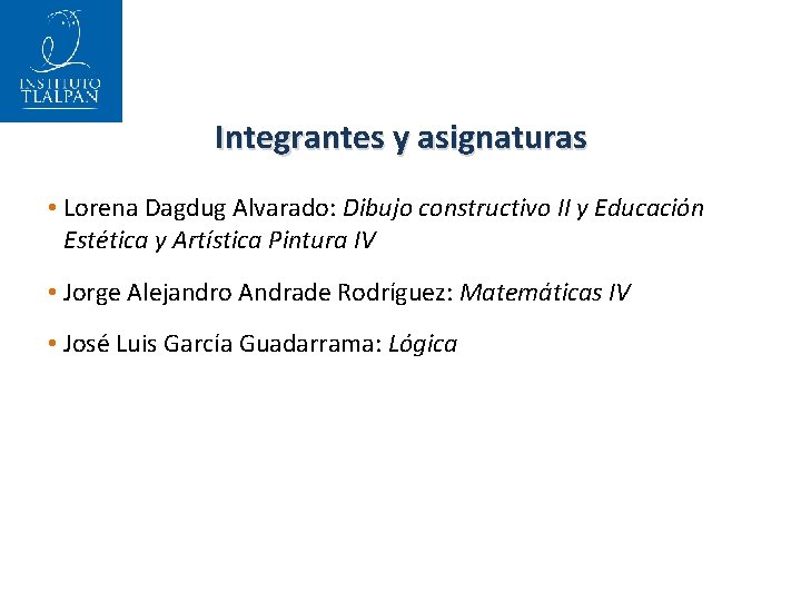 Integrantes y asignaturas • Lorena Dagdug Alvarado: Dibujo constructivo II y Educación Estética y