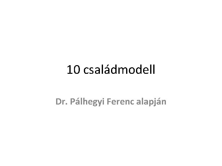 10 családmodell Dr. Pálhegyi Ferenc alapján 