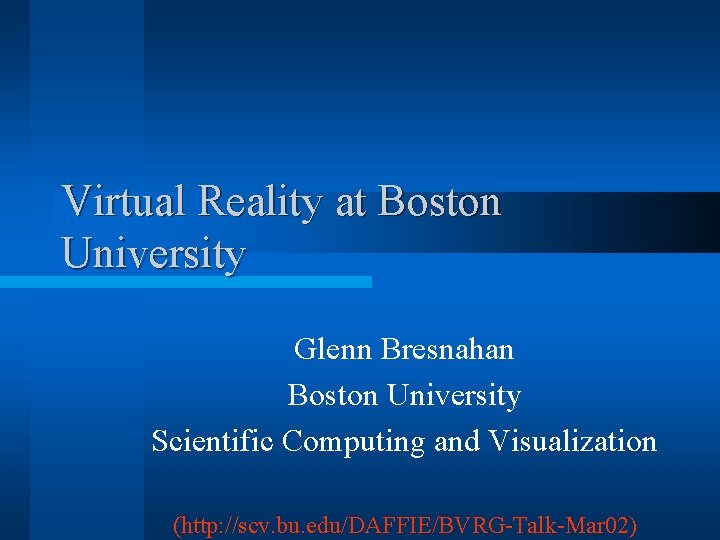 Virtual Reality at Boston University Glenn Bresnahan Boston University Scientific Computing and Visualization (http:
