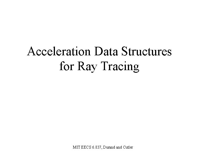 Acceleration Data Structures for Ray Tracing MIT EECS 6. 837, Durand Cutler 