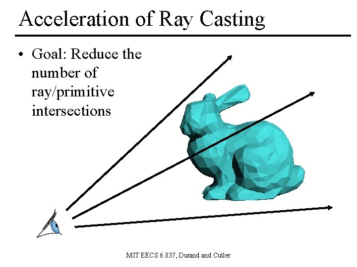 Acceleration of Ray Casting • Goal: Reduce the number of ray/primitive intersections MIT EECS