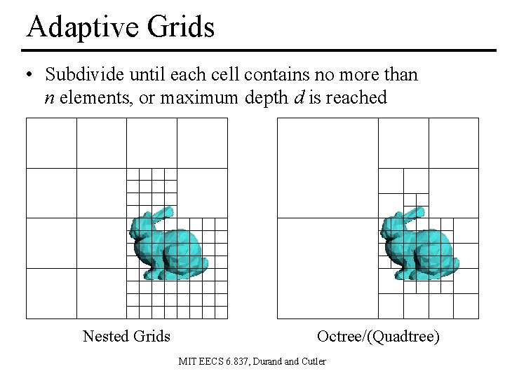 Adaptive Grids • Subdivide until each cell contains no more than n elements, or