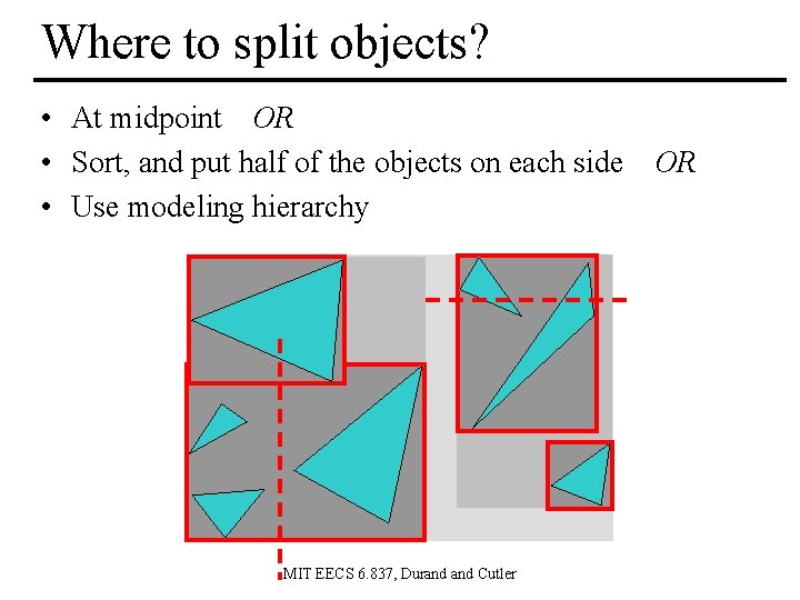 Where to split objects? • At midpoint OR • Sort, and put half of