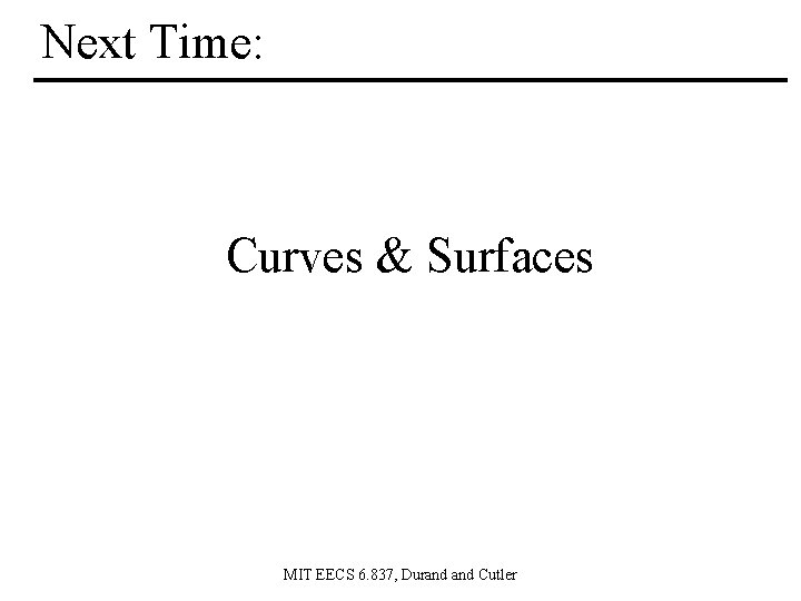Next Time: Curves & Surfaces MIT EECS 6. 837, Durand Cutler 