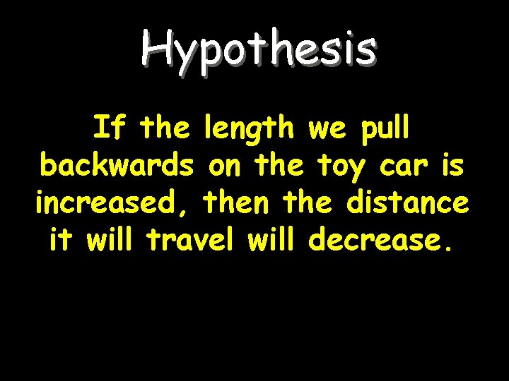 Hypothesis If the length we pull backwards on the toy car is increased, then