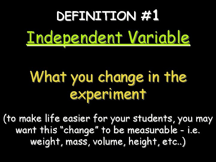 DEFINITION #1 Independent Variable What you change in the experiment (to make life easier