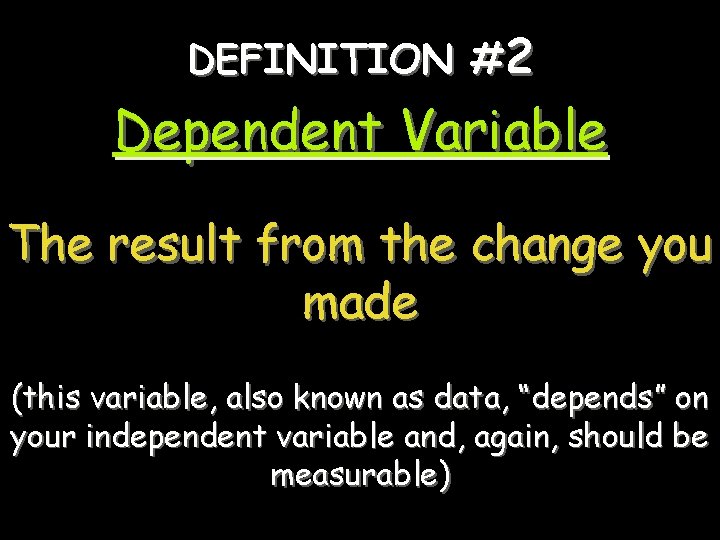 DEFINITION #2 Dependent Variable The result from the change you made (this variable, also