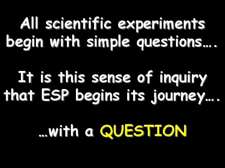 All scientific experiments begin with simple questions…. It is this sense of inquiry that All scientific experiments begin with simple questions…. It is this sense of inquiry that