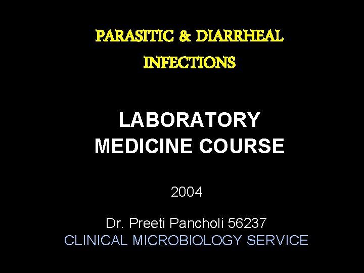 PARASITIC & DIARRHEAL INFECTIONS LABORATORY MEDICINE COURSE 2004 Dr. Preeti Pancholi 56237 CLINICAL MICROBIOLOGY