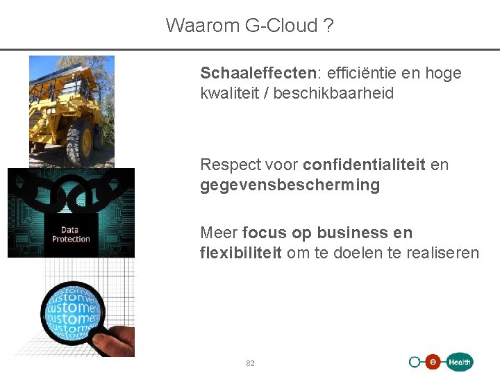 Waarom G-Cloud ? Schaaleffecten: efficiëntie en hoge kwaliteit / beschikbaarheid Respect voor confidentialiteit en