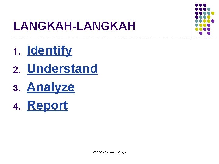 LANGKAH-LANGKAH 1. 2. 3. 4. Identify Understand Analyze Report @ 2009 Rahmad Wijaya 