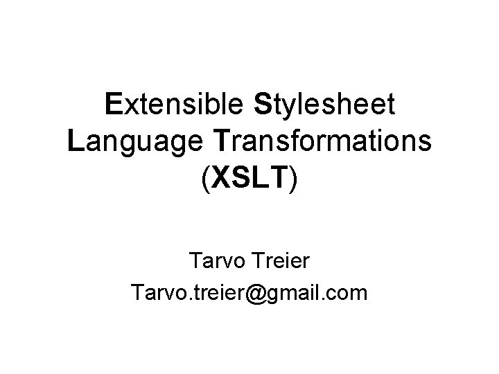 Extensible Stylesheet Language Transformations (XSLT) Tarvo Treier Tarvo. treier@gmail. com 