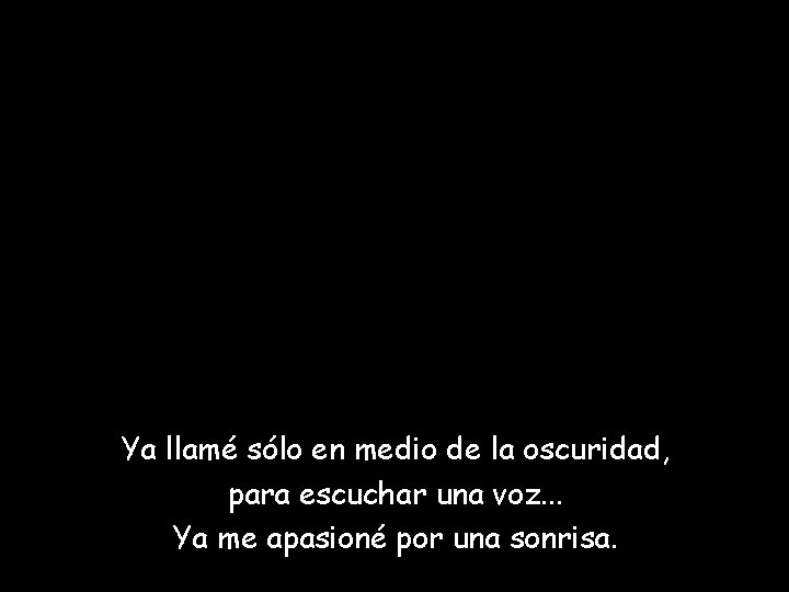 Ya llamé sólo en medio de la oscuridad, para escuchar una voz. . .