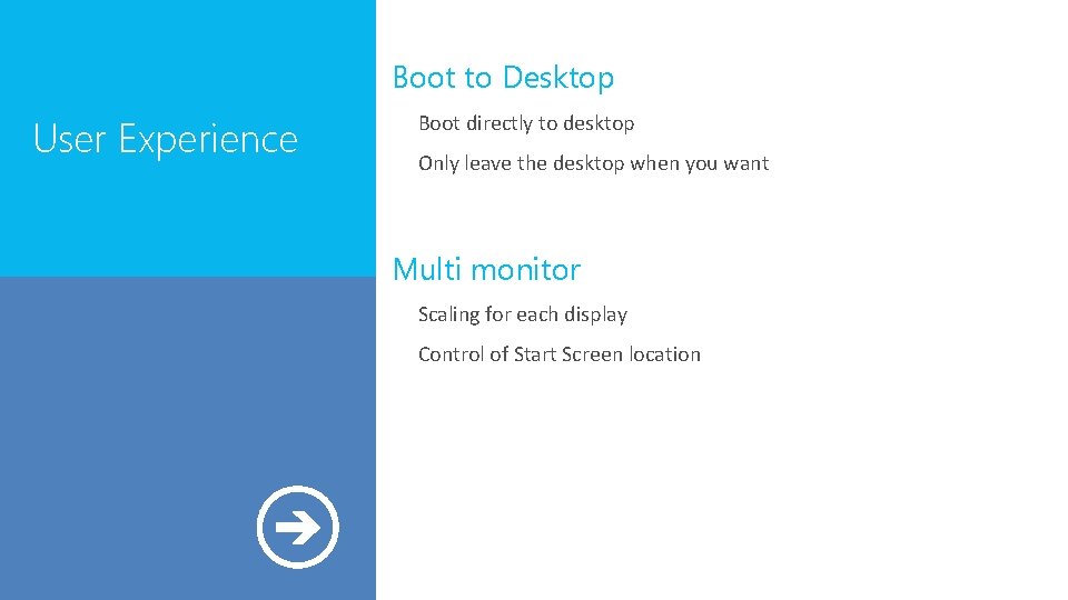 Boot to Desktop User Experience Boot directly to desktop Only leave the desktop when