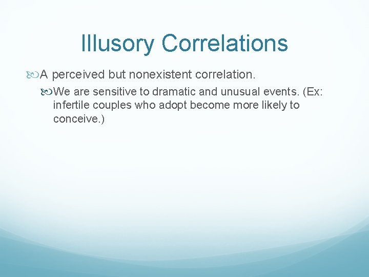 Illusory Correlations A perceived but nonexistent correlation. We are sensitive to dramatic and unusual