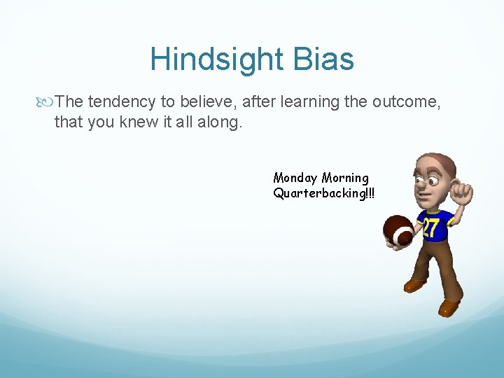 Hindsight Bias The tendency to believe, after learning the outcome, that you knew it