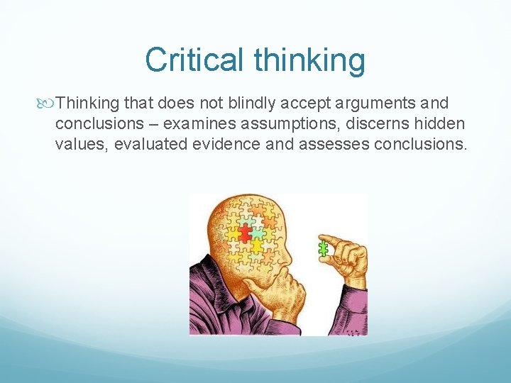 Critical thinking Thinking that does not blindly accept arguments and conclusions – examines assumptions,