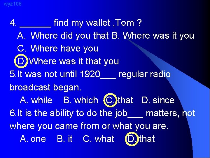 wyz 108 4. ______ find my wallet , Tom ? A. Where did you