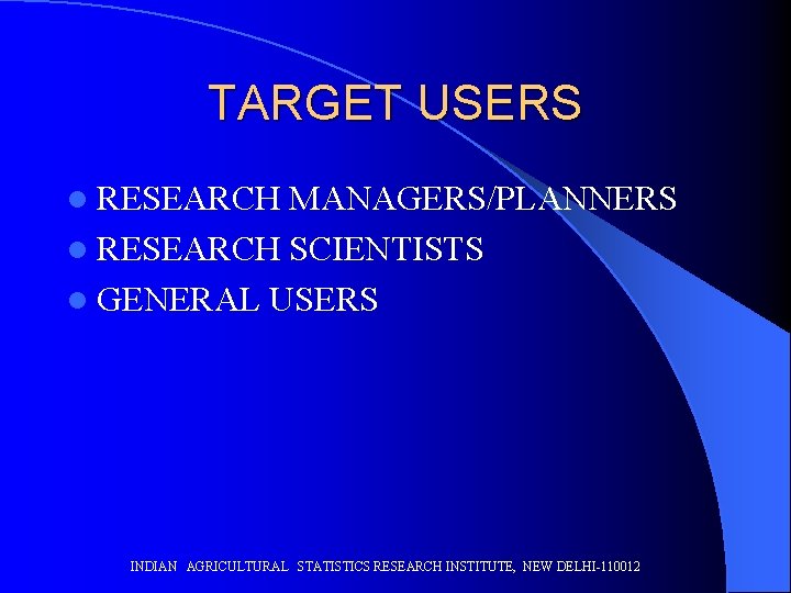 TARGET USERS l RESEARCH MANAGERS/PLANNERS l RESEARCH SCIENTISTS l GENERAL USERS INDIAN AGRICULTURAL STATISTICS