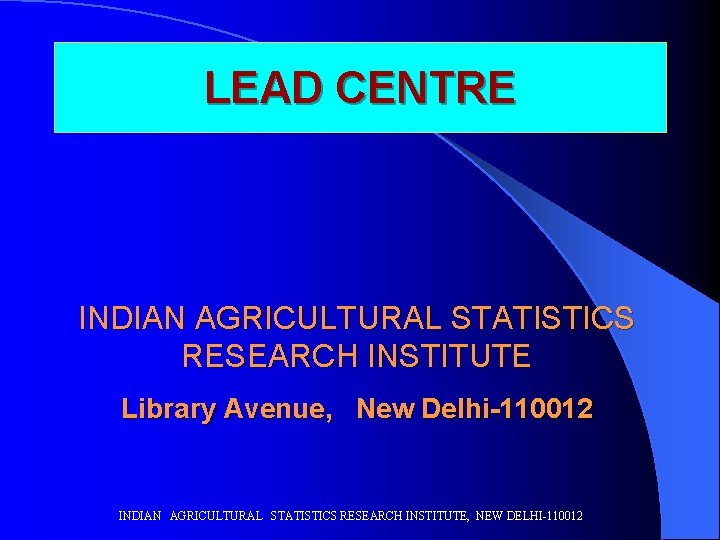 LEAD CENTRE INDIAN AGRICULTURAL STATISTICS RESEARCH INSTITUTE Library Avenue, New Delhi-110012 INDIAN AGRICULTURAL STATISTICS