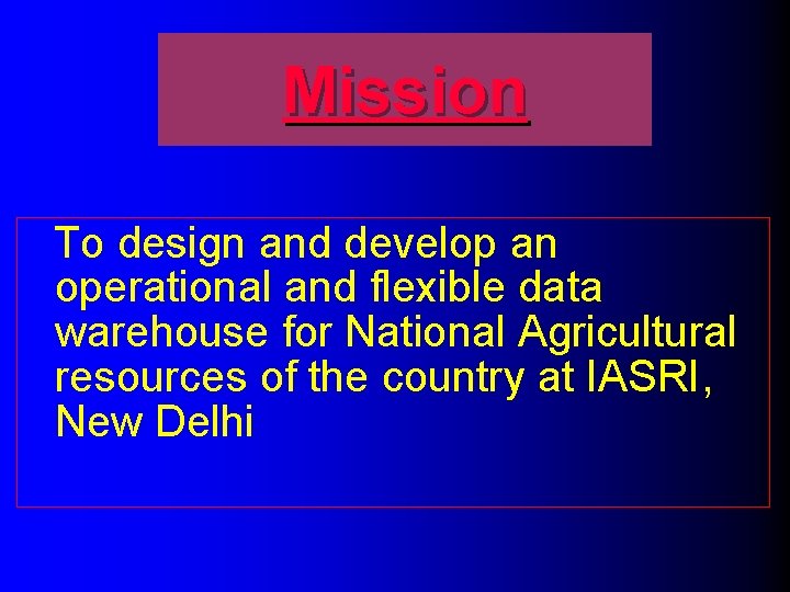 Mission To design and develop an operational and flexible data warehouse for National Agricultural