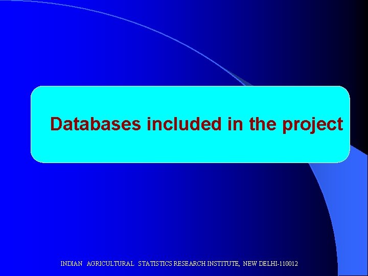 Databases included in the project INDIAN AGRICULTURAL STATISTICS RESEARCH INSTITUTE, NEW DELHI-110012 