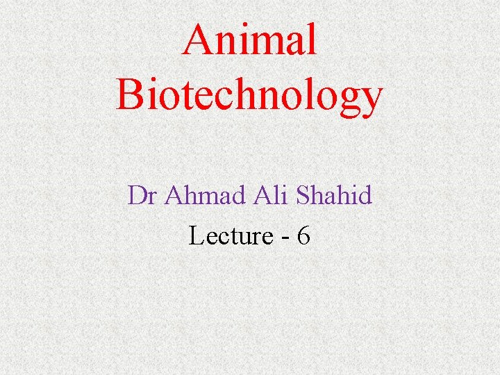 Animal Biotechnology Dr Ahmad Ali Shahid Lecture - 6 