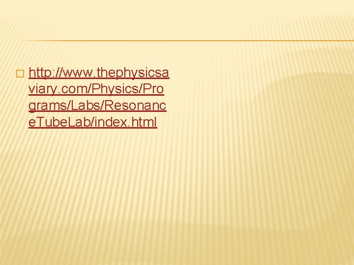 � http: //www. thephysicsa viary. com/Physics/Pro grams/Labs/Resonanc e. Tube. Lab/index. html � http: //www. thephysicsa viary. com/Physics/Pro grams/Labs/Resonanc e. Tube. Lab/index. html